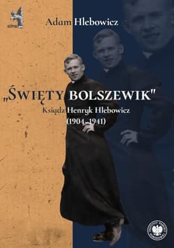 „Święty bolszewik” Ksiądz Henryk Hlebowicz (1904–1941) - Adam Hlebowicz