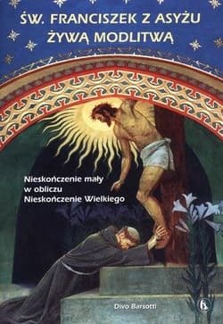 Święty Franciszek z Asyżu żywą modlitwą Nieskończenie mały w obliczu Nieskończenie Wielkiego - Divo Barsotti