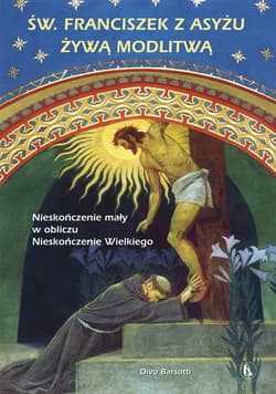 Święty Franciszek z Asyżu żywą modlitwą Nieskończenie mały w obliczu Nieskończenie Wielkiego - Divo Barsotti