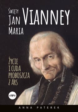 Święty Jan Maria Vianney Życia i cuda proboszcza z Ars - Paterek Anna Maria