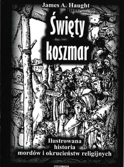 Święty koszmar Ilustrowana historia mordów i okrucieństw religijnych - Haught James A.