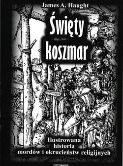 Święty koszmar Ilustrowana historia mordów i okrucieństw religijnych - Haught James A.