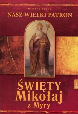 Święty Mikołaj z Myry Nasz Wielki Patron - Henryk Bejda
