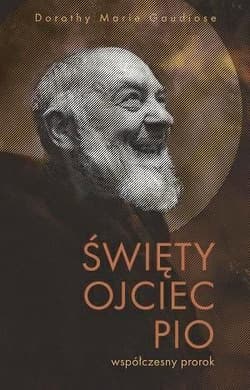 Święty Ojciec Pio - współczesny prorok - Dorothy M. Gaudiose