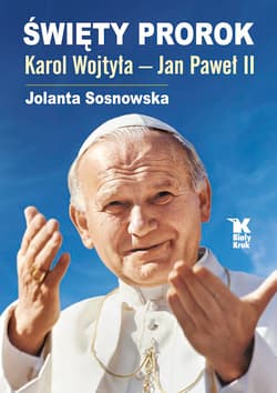 Święty Prorok Karol Wojtyła - Jan Paweł II - Sosnowska Jolanta