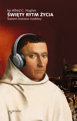 Święty rytm życia. Śladami mistrzów modlitwy - Alfred C. Hughes