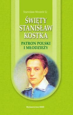Święty Stanisław Kostka. Patron Polski i młodzieży - Stanisław Mrozek