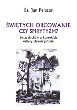 Świętych obcowanie czy spirytyzm? Świat duchów w kontekście kultury chrześcijańskiej - ebook - Jan Perszon