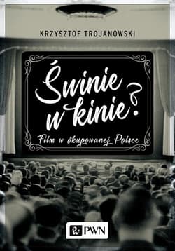 Świnie w kinie? Film w okupowanej Polsce - Krzysztof Trojanowski