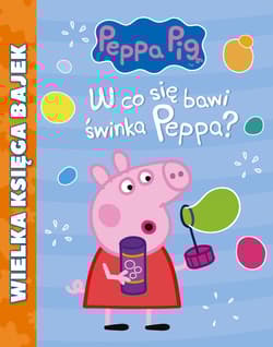 Świnka Peppa Wielka Księga Bajek W co się bawi Świnka Peppa? - Opracowanie Zbiorowe