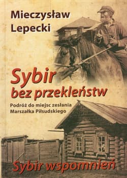 Sybir bez przekleństw / Sybir wspomnień Podróż do miejsc zesłania Marszałka Piłsudskiego - Lepecki Mieczysław B.