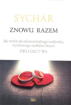 Sychar Znowu razem Jak wrócić do sakramentalnego małżonka, wychowując nieślubne dzieci? Świadectwa.