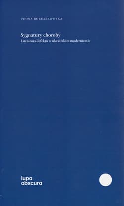 Sygnatury choroby Literatura defektu w ukraińskim modernizmie - Iwona Boruszkowska
