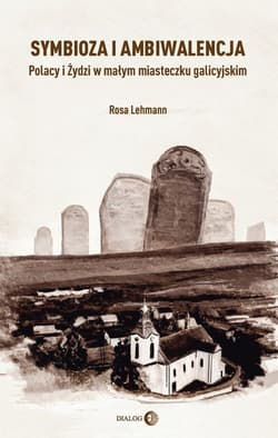 Symbioza i ambiwalencja Polacy i Żydzi w małym miasteczku galicyjskim - Lehmann Rosa