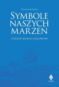 Symbole naszych marzeń Stulecie polskich żaglowców - Tomasz Maracewicz