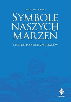 Symbole naszych marzeń Stulecie polskich żaglowców - Tomasz Maracewicz