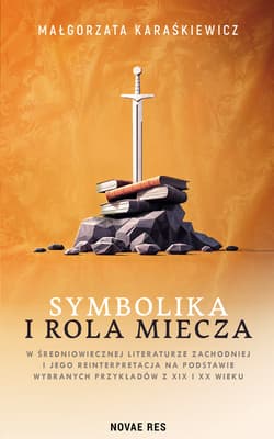 Symbolika i rola miecza w średniowiecznej literaturze zachodniej i jego interpretacja na podstawie wybranych przykładów z XIX i XX wieku - Małgorzata Karaśkiewicz