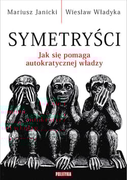 Symetryści Jak się pomaga autokratycznej władzy - Janicki Mariusz, Władyka Wiesław