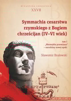 Symmachia cesarstwa rzymskiego z Bogiem chrześcijan (IV-VI wiek) Tom 1 "Niezwykła przemiana" - narodziny nowej epoki