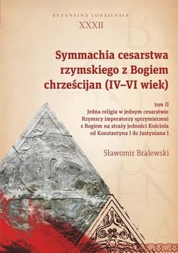 Symmachia cesarstwa rzymskiego z Bogiem chrześcijan (IV-VI wiek) Tom 2 Jedna religia w jednym cesarstwie. Rzymscy imperatorzy sprzymierzeni z Bogiem na straży jedności Koś - Sławomir Bralewski