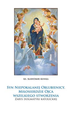 Syn Niepokalanej Oblubienicy. Miłosierdzie Ojca wszelkiego stworzenia. Zarys dogmatyki katolickiej - Sławomir Kunka