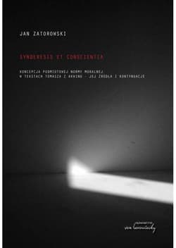 Synderesis et conscientia Koncepcje podmiotowej normy moralnej w tekstach Tomasza z Akwinu - jej źródła i kontynuacjw - Jan Zatorowski
