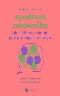 Syndrom ratownika Jak zadbać o siebie, gdy pomaga się innym - Jess Baker, Rod Vincent