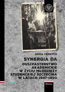 Synergia DA Duszpasterstwo akademickie w życiu młodzieży studenckiej Szczecina w latach 1947–1990 - Zofia Fenrych
