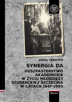 Synergia DA Duszpasterstwo akademickie w życiu młodzieży studenckiej Szczecina w latach 1947–1990 - Zofia Fenrych
