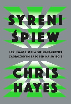Syreni śpiew. Jak uwaga stała się najbardziej zagrożonym zasobem na świecie - Chris Hayes