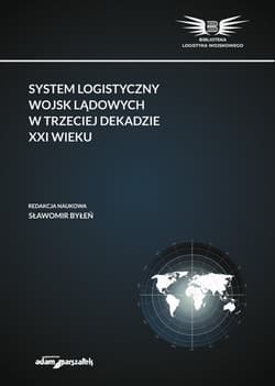 System logistyczny wojsk lądowych w trzeciej dekadzie XXI wieku - red. Sławomir Byłeń