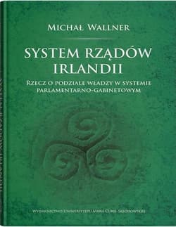 System rządów Irlandii Rzecz o podziale władzy w systemie parlamentarno-gabinetowym - Wallner Michał