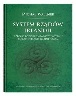 System rządów Irlandii Rzecz o podziale władzy w systemie parlamentarno-gabinetowym - Wallner Michał