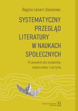 Systematyczny przegląd literatury w naukach społecznych Przewodnik dla studentów, doktorantów i nie tylko - Regina Lenart-Gansiniec