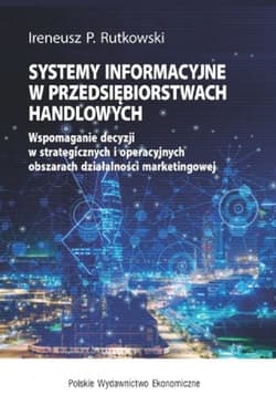 Systemy informacyjne w przedsiębiorstwach handlowych Wspomaganie decyzji w strategicznych i operacyjnych obszarach działalności marketingowej - Rutkowski Ireneusz P.