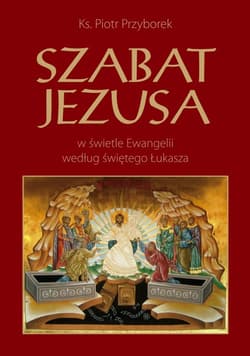 Szabat Jezusa w świetle Ewangelii według świętego Łukasza - Piotr Przyborek