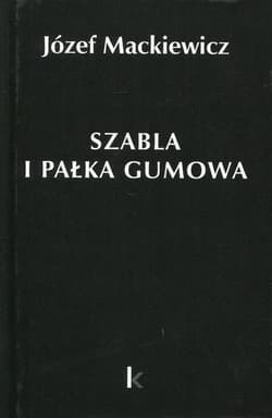 Szabla i pałka gumowa Tom 23 - Józef Mackiewicz