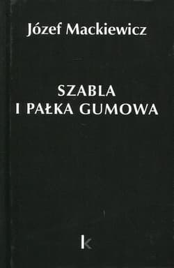 Szabla i pałka gumowa Tom 23 - Józef Mackiewicz