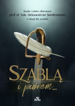 Szablą i piórem. Studia i szkice ofiarowane prof. dr. hab. Aleksandrowi Smolińskiemu z okazji 60. ur