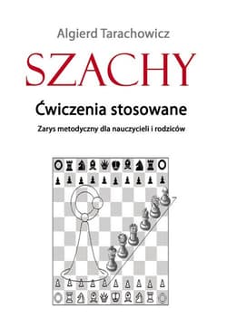 Szachy Ćwiczenia stosowane Zarys metodyczny dla nauczycieli i rodziców - Algierd Tarachowicz