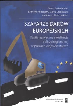 Szafarze darów europejskich Kapitał społeczny a realizacja polityki regionalnej w polkich województwach - Paweł Swianiewicz, Lackowska Marta, Mielczarek Adam