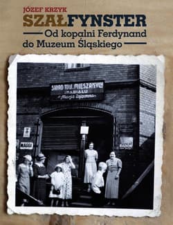 Szałfynster Od kopalni Ferdynand do Muzeum Śląskiego - Józef Krzyk