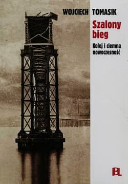 Szalony bieg Kolej i ciemna nowoczesność - Wojciech Tomasik