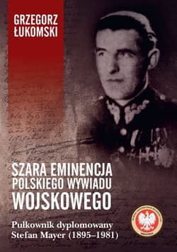 Szara eminencja polskiego wywiadu wojskowego Pułkownik dyplomowany Stefan Mayer (1895–1981) - Grzegorz Łukomski
