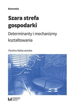 Szara strefa gospodarki Determinanty i mechanizmy kształtowania