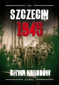 Szczecin 1945 Tom I Bitwa narodów - Sinius Jan