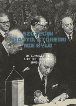 Szczecin Miasto, którego nie było. Dyplomacja RFN i polskie przełomy 1970–1989 - Tytus Jaskułowski