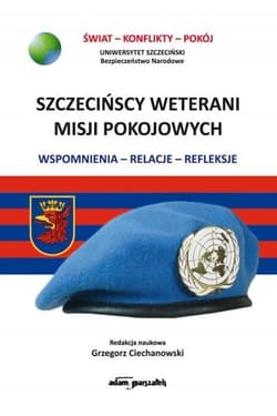 Szczecińscy weterani misji pokojowych Wspomnienia-relacje-refleksje - Ciechanowski Grzegorz