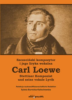 Szczeciński kompozytor Carl Loewe i jego liryka wokalna Stettiner Komponist Carl Loewe und seine vokale Lyrik - Sylwia Burnicka-Kalischewska