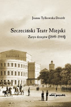 Szczeciński Teatr Miejski Zarys dziejów (1849-1944) - Joanna Tylkowska-Drożdż